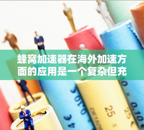 蜂窝加速器在海外加速方面的应用是一个复杂但充满潜力的领域，涉及多个技术和国际合作的挑战。以下是对这一领域的详细分析和总结