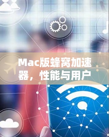 Mac版蜂窝加速器，性能与用户体验的双重提升
