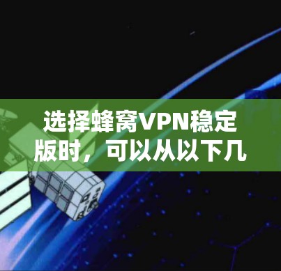 选择蜂窝VPN稳定版时，可以从以下几个方面进行综合考虑