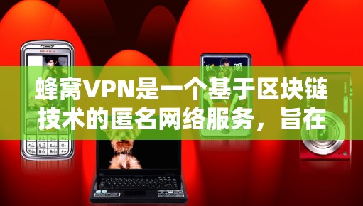 蜂窝VPN是一个基于区块链技术的匿名网络服务，旨在提供高度安全的网络连接。以下是使用蜂窝VPN的详细步骤和注意事项