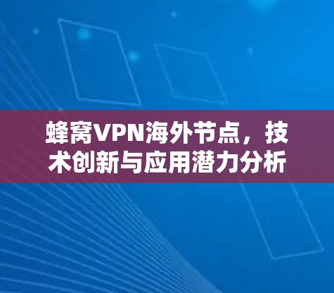 蜂窝VPN海外节点，技术创新与应用潜力分析