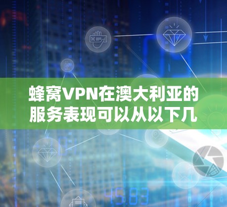 蜂窝VPN在澳大利亚的服务表现可以从以下几个方面进行评估