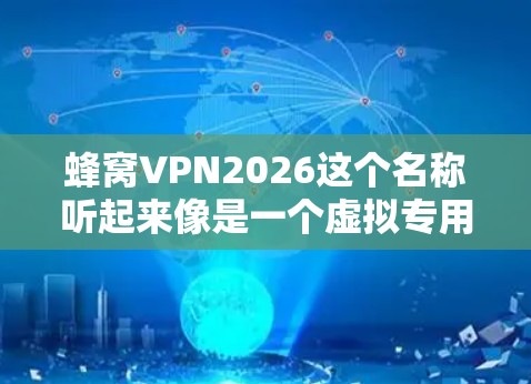 蜂窝VPN2026这个名称听起来像是一个虚拟专用网络（VPN）服务或项目的名称。然而，截至我的知识更新日期（2023年10月）并没有广泛知名的以蜂窝或2026为特征的VPN服务或技术项目