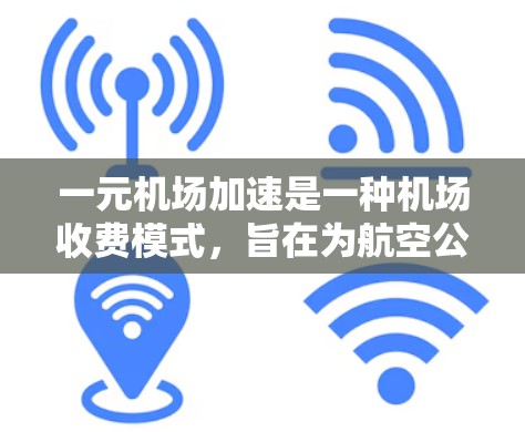 一元机场加速是一种机场收费模式，旨在为航空公司提供一个单一的费用结构，涵盖所有与机场运营相关的费用。以下是对该模式的详细分析