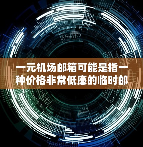 一元机场邮箱可能是指一种价格非常低廉的临时邮箱服务，通常用于在机场使用，方便旅客接收临时信息或邮件。以下是一些可能的解释和建议