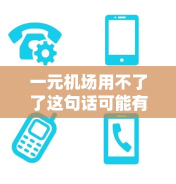 一元机场用不了了这句话可能有多种解释，具体含义取决于上下文。以下是一些可能的解释和建议