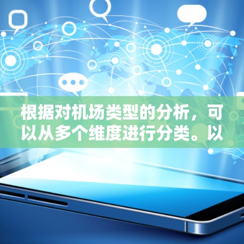根据对机场类型的分析，可以从多个维度进行分类。以下是一个综合性的分类概述
